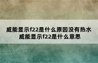 威能显示f22是什么原因没有热水 威能显示f22是什么意思